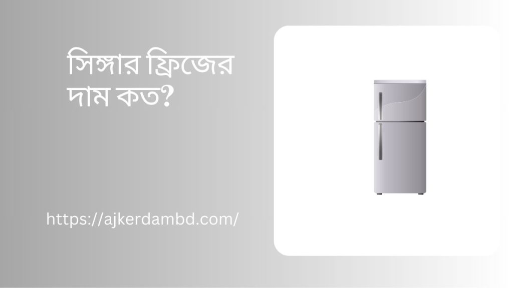 সিঙ্গার ফ্রিজের দাম কত ২০২৫